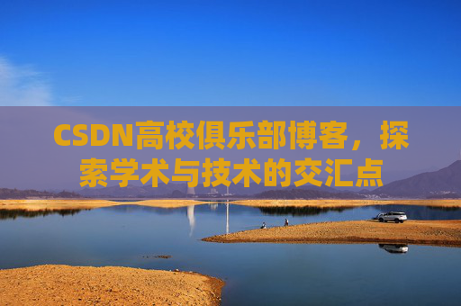 CSDN高校俱乐部博客,探索学术与技术的交汇点
